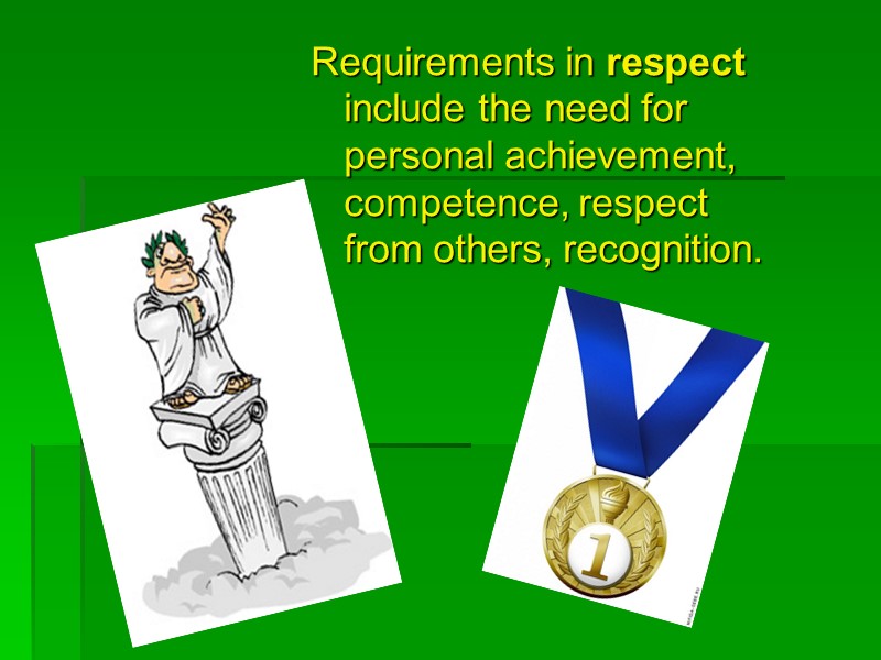 Requirements in respect include the need for personal achievement, competence, respect from others, recognition.